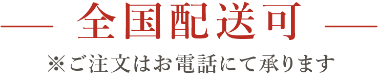 全国配送可 ご注文はお電話にて承ります